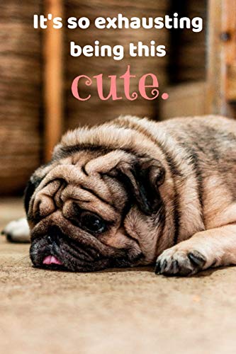It's So Exhausting Being This Cute.: Funny Pug, Cute Pug Notebook, 150 College Ruled Pages, 6" X 9"