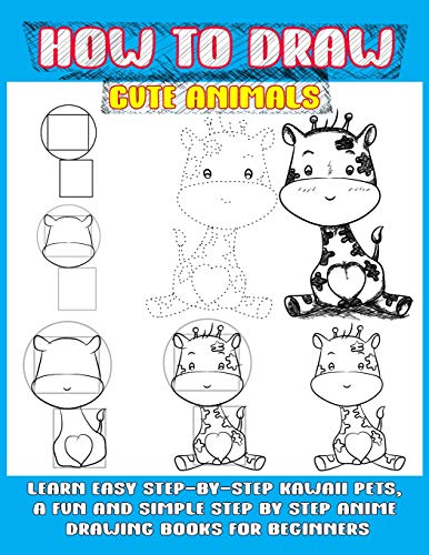 How To Draw Cute Animals: Learn Easy Step-By-Step Kawaii Pets, A Fun And Simple Step By Step Anime Drawing Books For Beginners