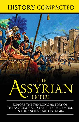 The Assyrian Empire: Explore The Thrilling History Of The Assyrians And Their Fearful Empire In The Ancient Mesopotamia