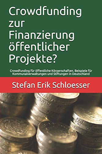Crowdfunding Zur Finanzierung ÷Ffentlicher Projekte?: Crowdfunding F?r ÷Ffentliche K÷Rperschaften. Beispiele F?r Kommunalverwaltungen Und Stiftungen In Deutschland (German Edition)