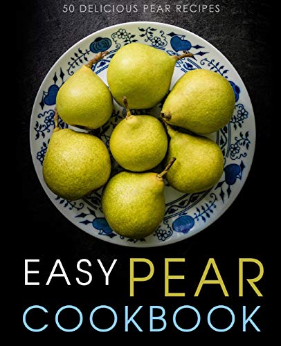 Easy Pear Cookbook: 50 Delicious Pear Recipes (2Nd Edition)