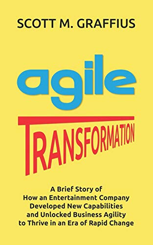 Agile Transformation: A Brief Story Of How An Entertainment Company Developed New Capabilities And Unlocked Business Agility To Thrive In An Era Of Rapid Change