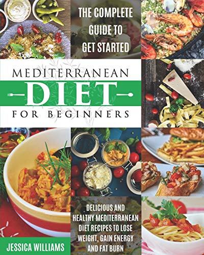 Mediterranean Diet For Beginners: The Complete Guide To Get Started Delicious And Healthy Mediterranean Diet Recipes To Lose Weight, Gain Energy And Fat Burn. (Mediterranean Diet Cookbook)