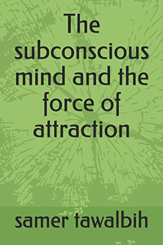 The Subconscious Mind And The Force Of Attraction: You Have The Mind