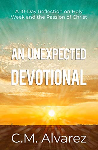 An Unexpected Devotional: A 10-Day Reflection On Holy Week And The Passion Of Christ: An Easter Devotional And Study Guide