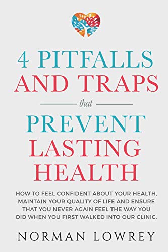 4 Pitfalls And Traps That Prevent Lasting Health: How To Feel Confident About Your Health, Maintain Your Quality Of Life And Ensure That You Never ... You Did When You First Walked Into Our Clinic