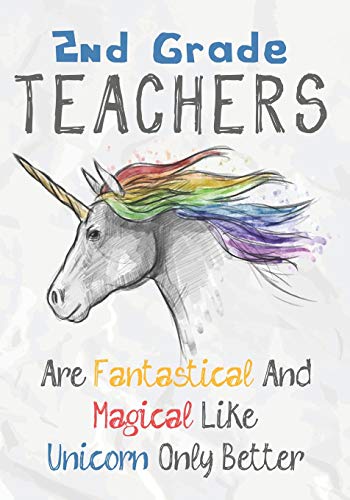 2Nd Grade Teachers Are Fantastical & Magical Like A Unicorn Only Better: Perfect Year End Graduation Or Thank You Gift For Teachers,Teacher ... (Inspirational Notebooks For Teachers)