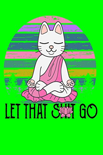 Let That Shit Go: Meditating Cat Notebook 120 Pages 6'X9"
