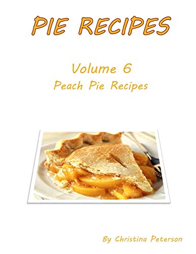 Pie Recipes Volume 6 Peach Pies: 27 Delicious Desserts, Every Title Has Space For Notes