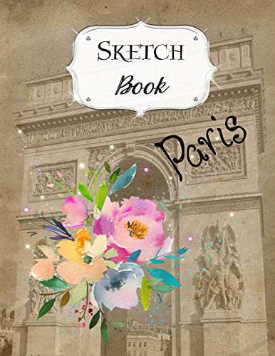 Sketch Book: Paris | Sketchbook | Scetchpad For Drawing Or Doodling | Notebook Pad For Creative Artists | #1 Floral Flower