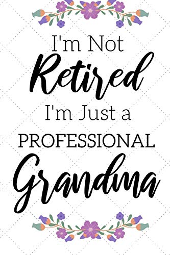 I'M Not Retired, I'M A Professional Grandma: Funny Notebook Fur Grandmoms (Retirement Gifts Fur Women, Great Fur Mother's Day, Birthdays, Christmas...)