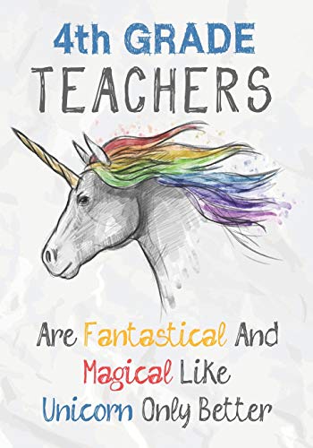 4Th Grade Teachers Are Fantastical & Magical Like A Unicorn Only Better: Perfect Year End Graduation Or Thank You Gift For Teachers,Teacher ... (Inspirational Notebooks For Teachers)