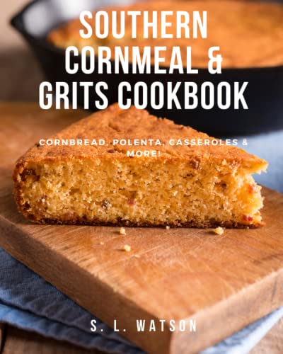 Southern Cornmeal & Grits Cookbook: Cornbread, Polenta, Casseroles & More! (Southern Cooking Recipes)