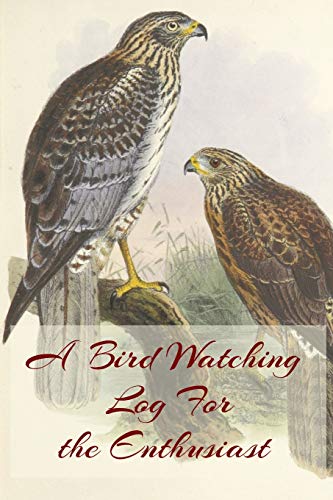 A Bird Watching Log For The Enthusiast: A Vintage Style Field Guide Notebook For Sport And Outdoors Ornithology Lovers