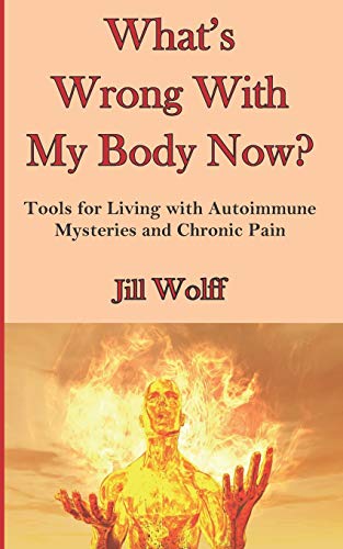 What?ªs Wrong With My Body Now?: Tools For Living With Autoimmune Mysteries And Chronic Pain