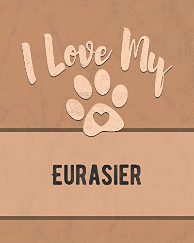 I Love My Eurasier: Keep Track Of Your Dog's Life, Vet, Health, Medical, Vaccinations And More For The Pet You Love