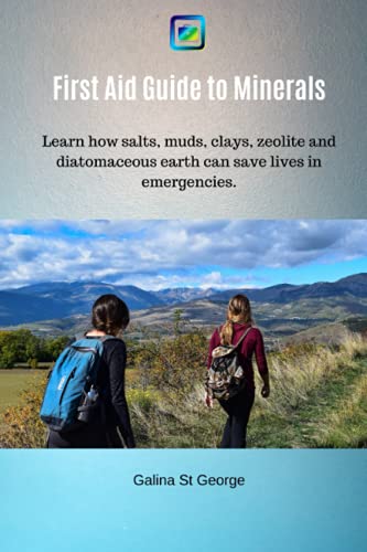 First Aid Guide To Minerals: Learn How Salts, Muds, Clays, Zeolite And Diatomaceous Earth Can Save Lives In Emergencies.