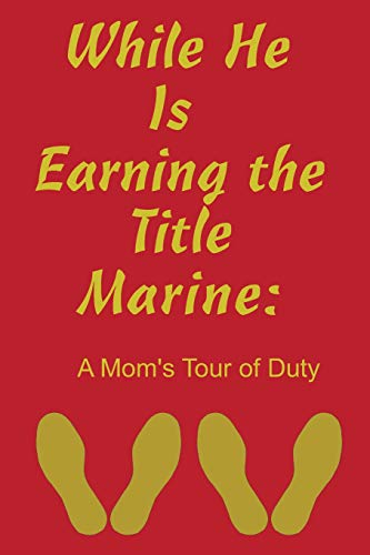 While He Is Earning The Title Marine: A Mom's Tour Of Duty