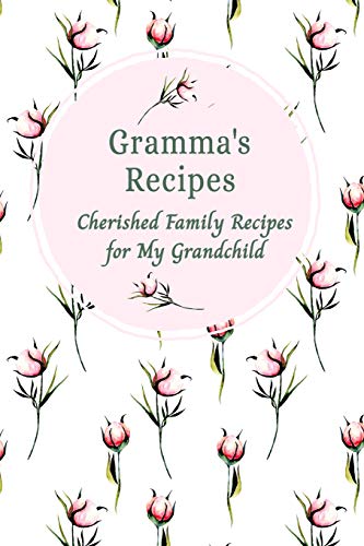 Gramma's Recipes Cherished Family Recipes For My Grandchild: Recipe Books To Write In