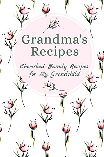 Grandma's Family Recipes Cherished Family Recipes For My Grandchild: Recipe Books To Write In