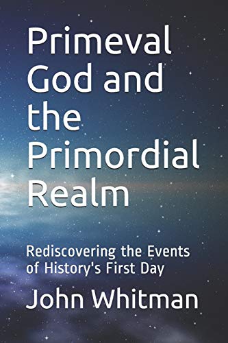 Primeval God And The Primordial Realm: Rediscovering The Events Of History's First Day (The Genesis Scrolls)