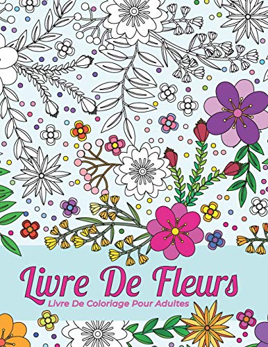 Livre De Coloriage Pour Adultes. Livre De Fleurs Pour Le Soulagement Du Stress Et La D?tente: Beaux Contours De Diff?rentes Sortes De Fleurs, ... Feuilles Pour Vous De Render (French Edition)