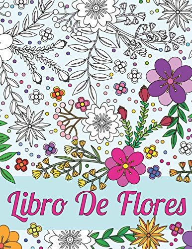 Libros Para Colorear Para Adultos: Libro De Flores Para El Alivio Del Estr?s Y La Relajaci?N: Esquemas Hermosos De Diferentes Tipos De Flores, ... Para Que Usted Pueda Rendir (Spanish Edition)