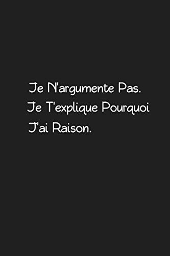 Je N?argumente Pas. Je T?explique Pourquoi J?ai Raison: Carnet De Notes (French Edition)