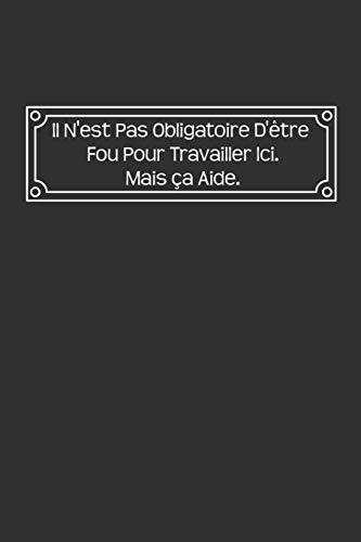 Il N'Est Pas Obligatoire D'?tre Fou Pour Travailler Ici. Mais Ca Aide: Carnet De Notes (French Edition)