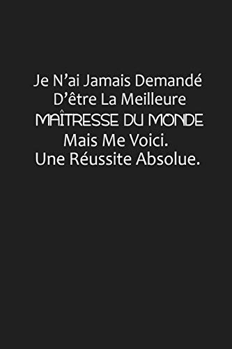 Je N?ai Jamais Demand? D??tre La Meilleure Ma?tresse Du Monde, Mais Me Voici. Une R?ussite Absolue: Cadeau Ma?tresse D'?cole (French Edition)