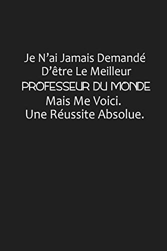 Je N?ai Jamais Demand? D??tre Le Meilleur Professeur Du Monde, Mais Me Voici Une R?ussite Absolue: Cadeau Ma?tre D'?cole (French Edition)