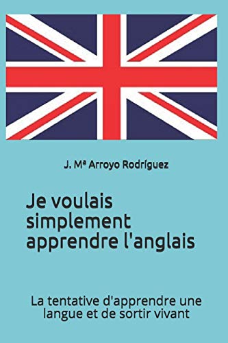 Je Voulais Simplement Apprendre L'Anglais: La Tentative D'Apprendre Une Langue Et De Sortir Vivant (French Edition)