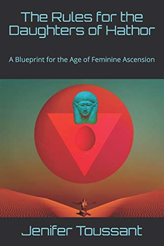 The Rules For The Daughters Of Hathor: A Blueprint For The Age Of Feminine Ascension (The Temple Of Hathor)