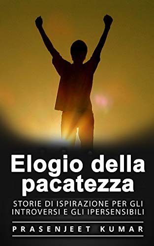 Elogio della pacatezza: Storie di ispirazione per gli introversi e gli ipersensibili (Italian Edition)