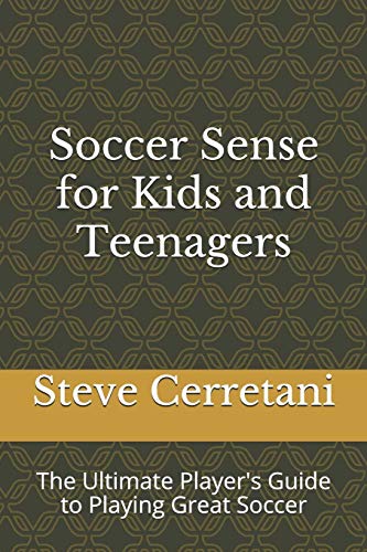 Soccer Sense For Kids And Teenagers: The Ultimate Player's Guide To Playing Great Soccer