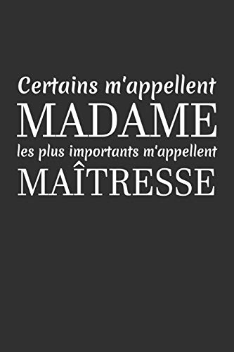 Certains M'Appellent Madame Les Plus Importants M'Appellent Ma?tresse: Cadeau Ma?tresse D'?cole (French Edition)