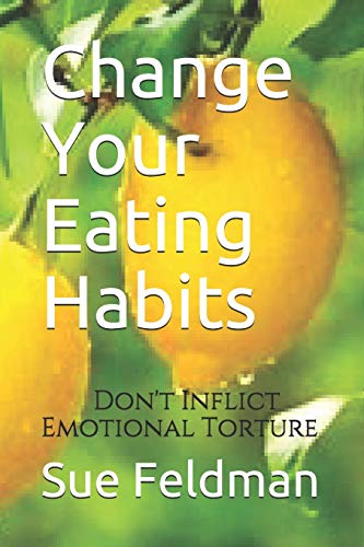 Change Your Eating Habits: Don't Inflict Emotional Torture (Healthy Living Series)