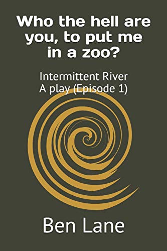Who The Hell Are You, To Put Me In A Zoo?: Intermittent River - A Play (Episode 1)