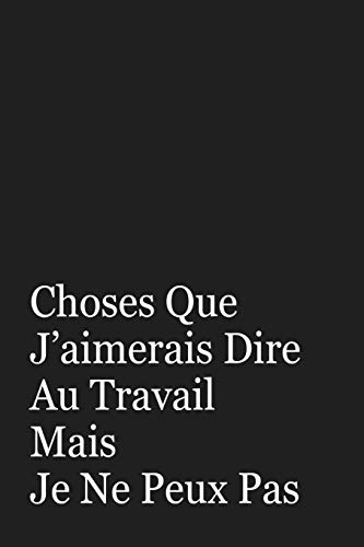 Choses Que J?aimerais Dire Au Travail Mais Je Ne Peux Pas: Cadeau Coll?gue De Travail (French Edition)