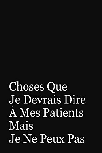 Choses Que Je Devrais Dire A Mes Patients Mais Je Ne Peux Pas: Cadeau Docteur (French Edition)