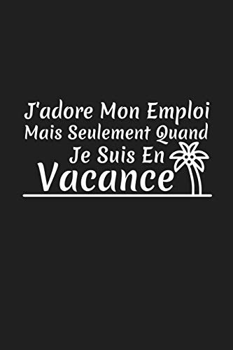 J'Adore Mon Emploi Mais Seulement Quand Je Suis En Vacance: Cadeau Coll?gue De Travail (French Edition)