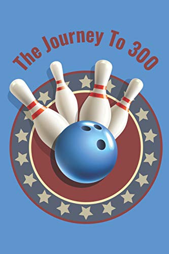 The Journey To 300: Personal Score Book A Bowling Scorekeeper For Serious Bowlers