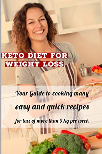 Keto Diet For Weight Loss: Your Guide To Cooking Many Easy, And Quick Recipes For Loss Of More Than 9 Kg Per Week