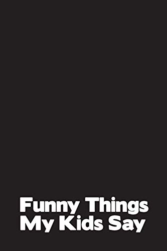 Funny Things My Kids Say: Best Gift Idea Fur Mom Or Dad To Remember All The Quotes Of Your Kids. 6X9 Inches, 100 Pages. - 9781077405424