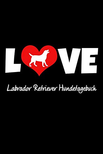 Love Labrador Retriever Hundetagebuch: Tagebuch F?r Hundehalter Und Hundez?chter Ca Din A5 Liniert Wei? 118 Seiten | Hunde | Welpen (German Edition)