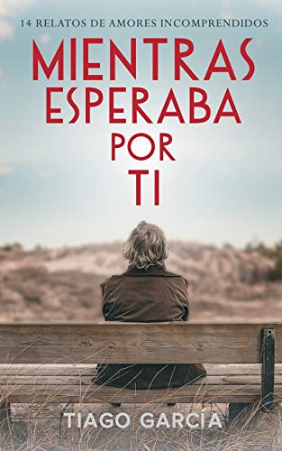 Mientras Esperaba Por Ti: 14 Relatos De Amores Incomprendidos (Spanish Edition)