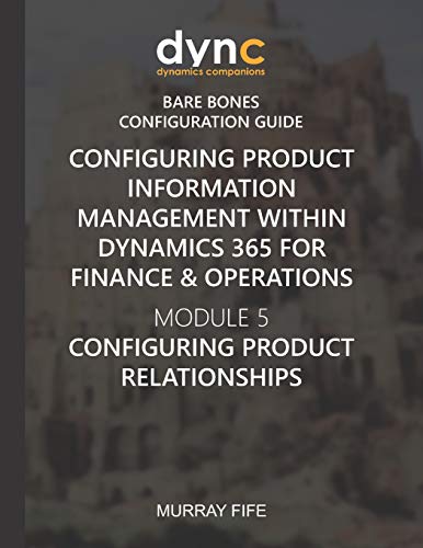 Configuring Product Information Management Within Dynamics 365 For Operations: Module 5: Configuring Product Relationships (Dynamics Companions Bare Bones Configuration Guides)