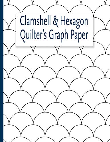 Clamshell & Hexagon Quilter's Graph Paper: For Quilters Who Have A Clamshell And Or Hexagon Quilt On Their Bucket List To Make. The Hexagon And Clam ... Create Your Pattern For These Lovely Quilts.
