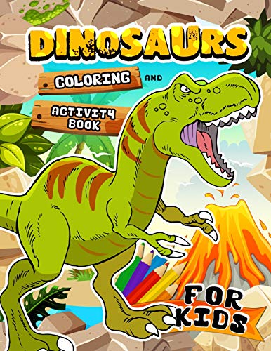 Dinosaurs Coloring And Activity Book For Kids: Coloring Book For Girls And Boys Ages 2-4, 4-8, 9-12 Dot To Dot, Color By Number, Sudoku And More