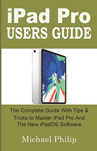 Ipad Pro Users Guide: The Complete Guide With Tips And Tricks To Master Your Ipad Pro And The New Ipados Software.